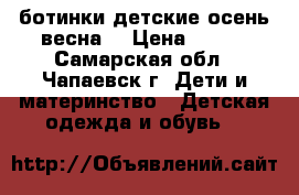 ботинки детские осень весна  › Цена ­ 500 - Самарская обл., Чапаевск г. Дети и материнство » Детская одежда и обувь   